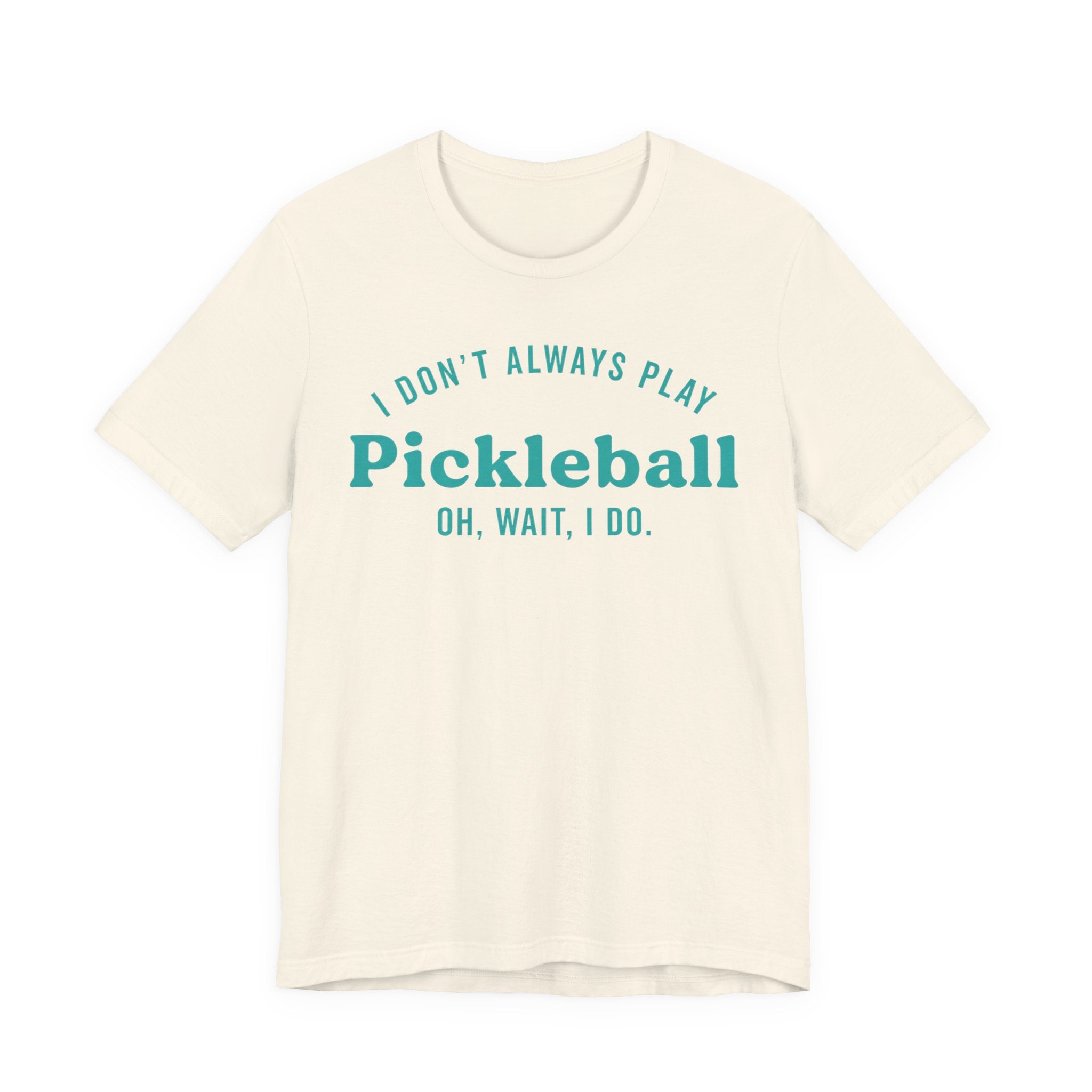 Pickleball Tee - "I Don't Always Play Pickleball, Oh Wait, I Do." Graphic Shirt