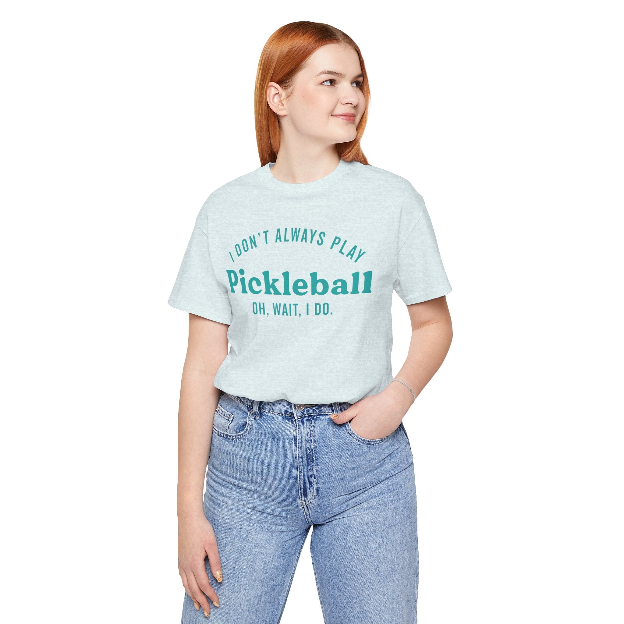 Pickleball Tee - "I Don't Always Play Pickleball, Oh Wait, I Do." Graphic Shirt