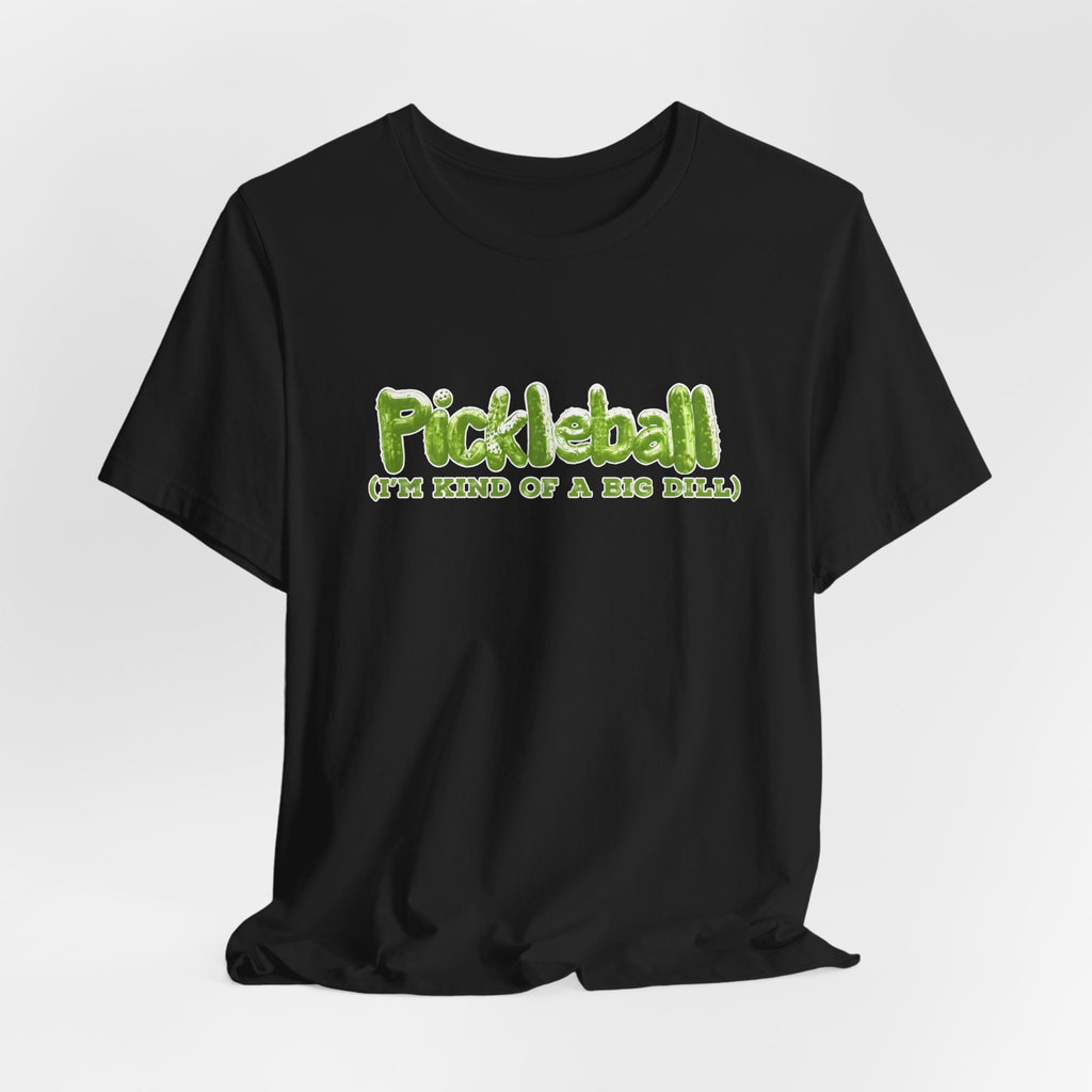 Pickleball Tee - “Pickleball (I’m Kind of a Big Dill)” Funny Sports Shirt