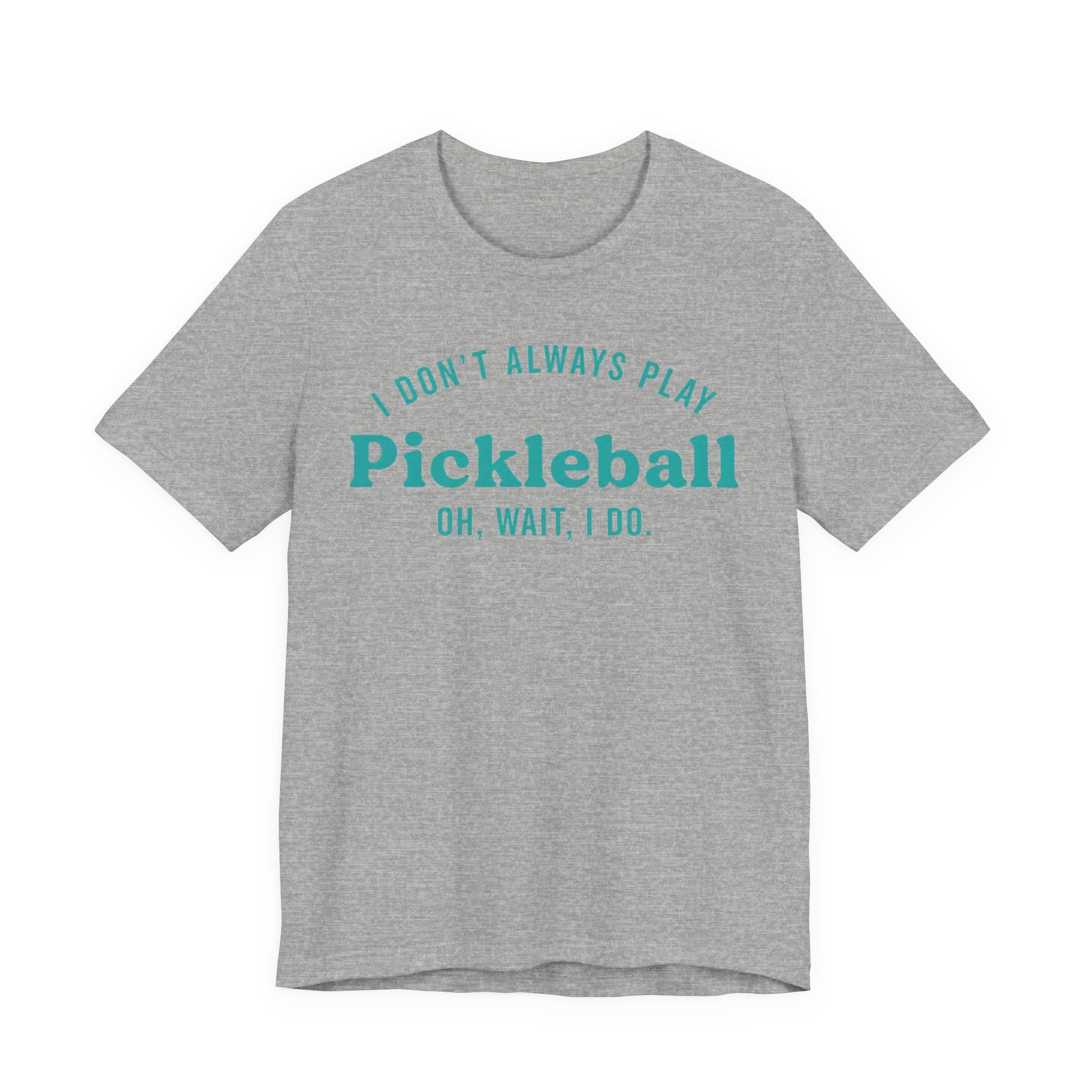 Pickleball Tee - "I Don't Always Play Pickleball, Oh Wait, I Do." Graphic Shirt