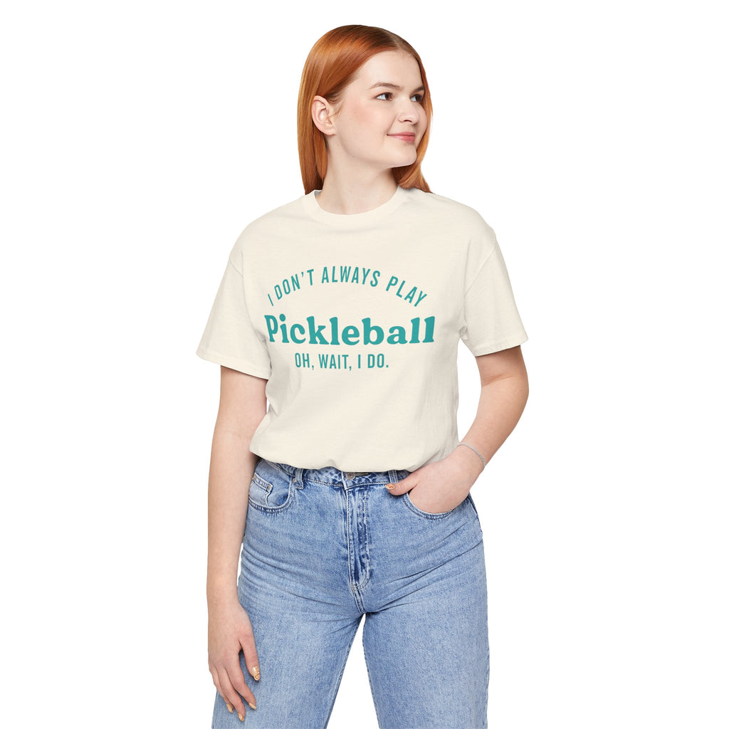 Pickleball Tee - "I Don't Always Play Pickleball, Oh Wait, I Do." Graphic Shirt