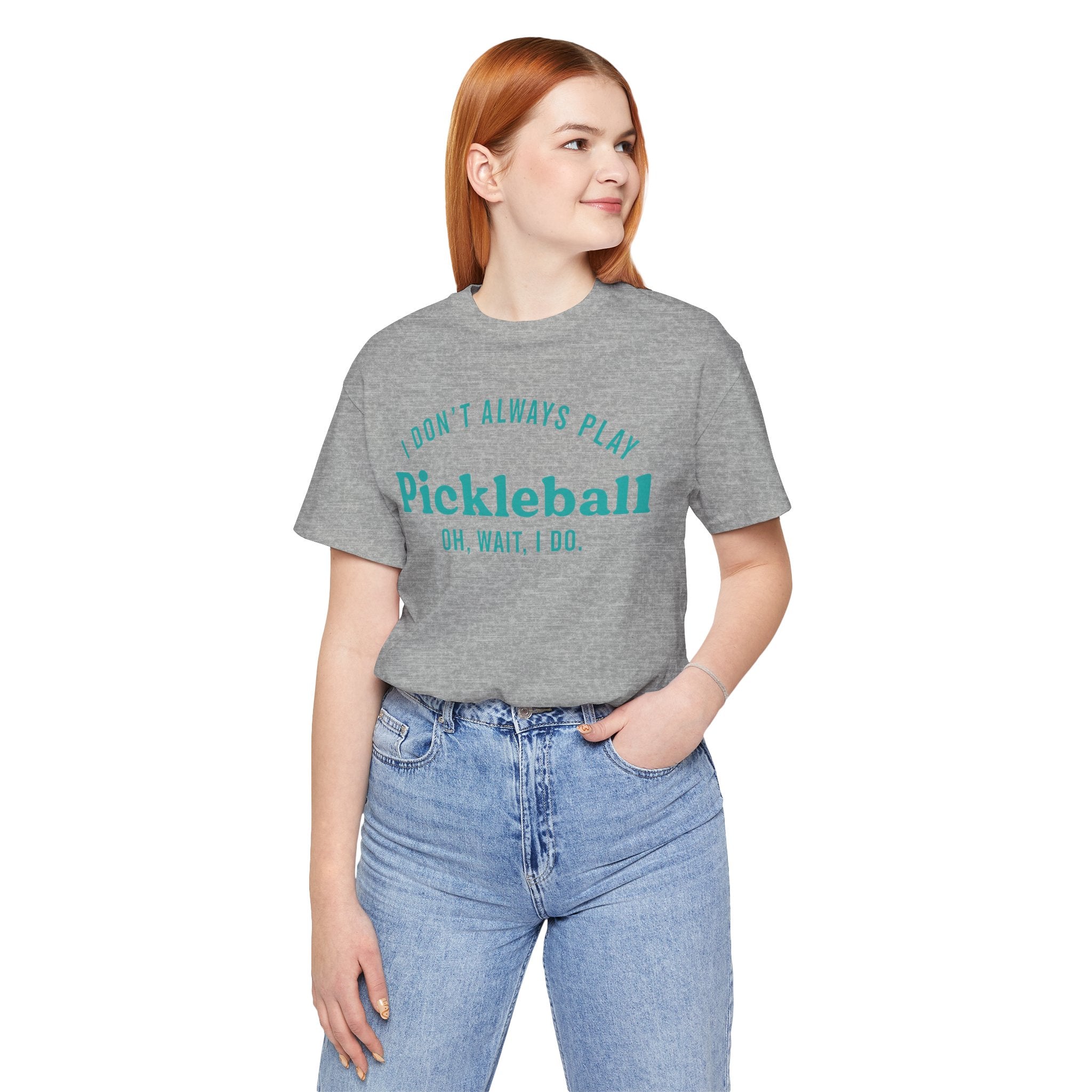 Pickleball Tee - "I Don't Always Play Pickleball, Oh Wait, I Do." Graphic Shirt