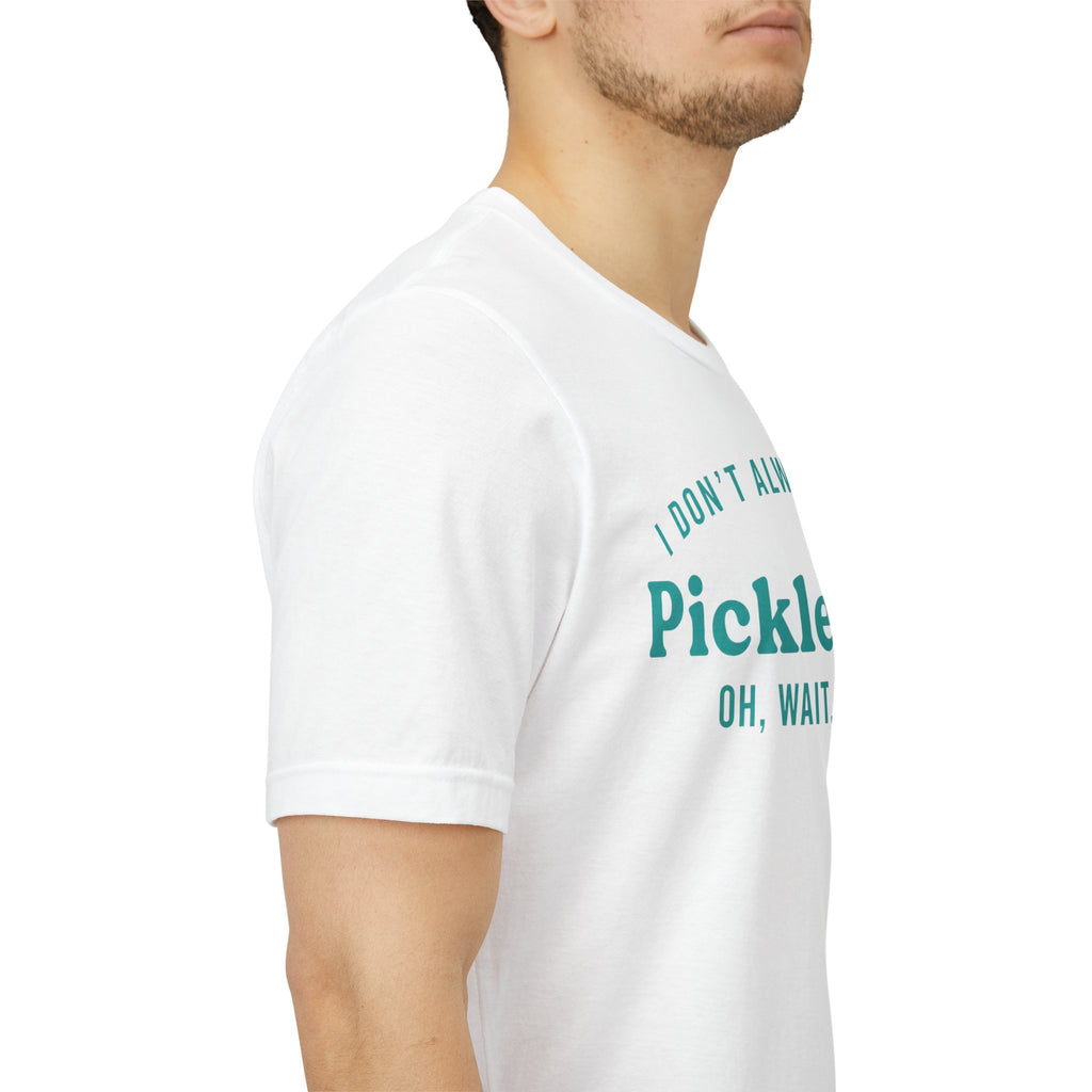 Pickleball Tee - "I Don't Always Play Pickleball, Oh Wait, I Do." Graphic Shirt