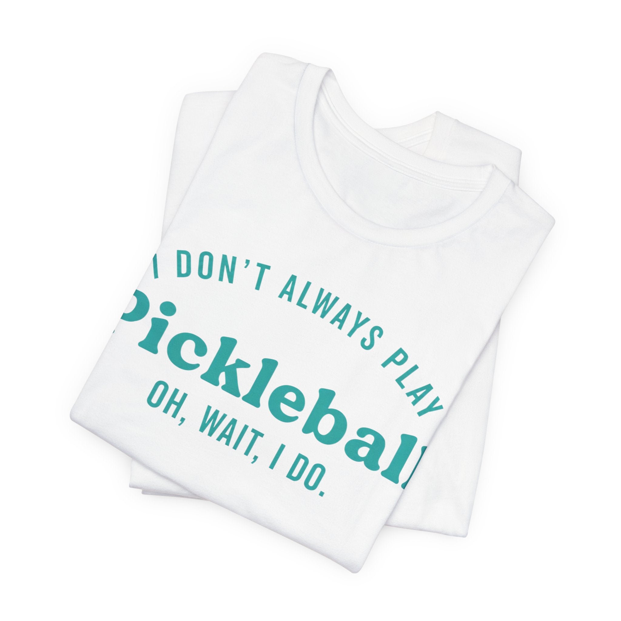 Pickleball Tee - "I Don't Always Play Pickleball, Oh Wait, I Do." Graphic Shirt