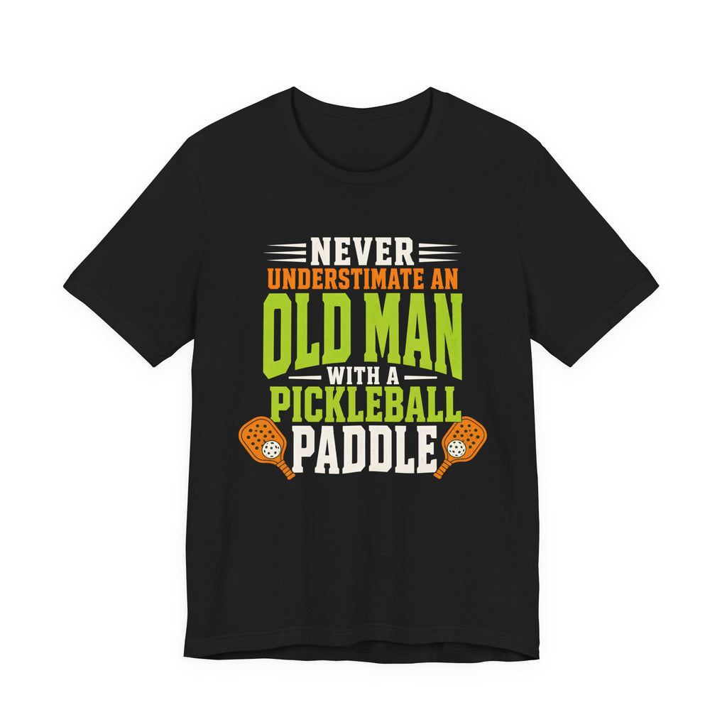 Pickleball Tee — "Never Underestimate an Old Man with a Pickleball Paddle"